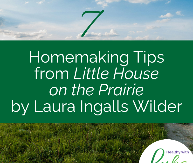 7 Homemaking Tips from Little House on the Prairie by Laura Ingalls Wilder